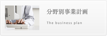 分野別事業計画 The business plan 